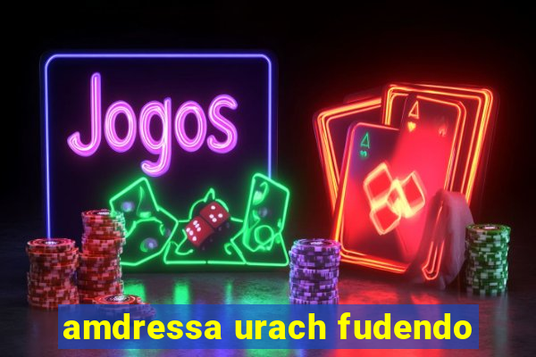 amdressa urach fudendo